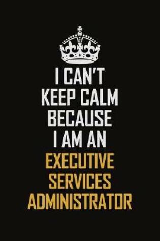 Cover of I Can't Keep Calm Because I Am An Executive Services Administrator