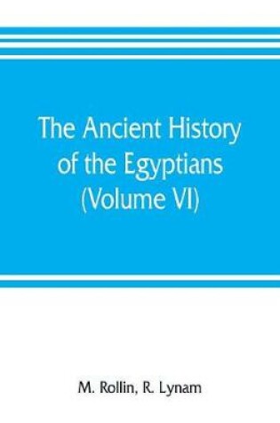 Cover of The ancient history of the Egyptians, Carthaginians, Assyrians, Medes and Persians, Grecians and Macedonians (Volume VI)