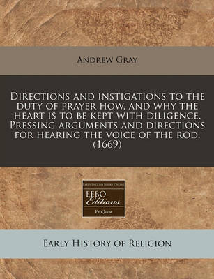 Book cover for Directions and Instigations to the Duty of Prayer How, and Why the Heart Is to Be Kept with Diligence. Pressing Arguments and Directions for Hearing the Voice of the Rod. (1669)
