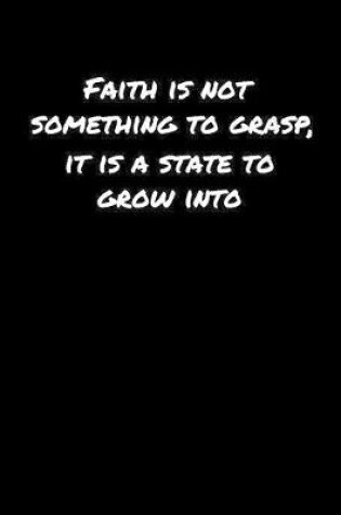 Cover of Faith Is Not Something To Grasp It Is A State To Grow Into