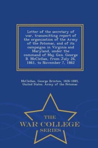 Cover of Letter of the Secretary of War, Transmitting Report of the Organization of the Army of the Potomac, and of Its Campaigns in Virginia and Maryland, Under the Command of Maj. Gen. George B. McClellan, from July 26, 1861, to November 7, 1862 - War College Ser