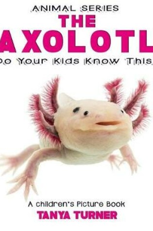 Cover of THE AXOLOTL Do Your Kids Know This?