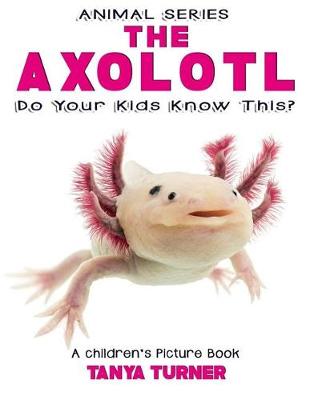 Book cover for THE AXOLOTL Do Your Kids Know This?