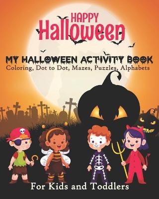 Book cover for Happy Halloween My Halloween Activity Book Coloring, Dot to Dot, Mazes, Puzzles, Alphabets For Kids and Toddlers