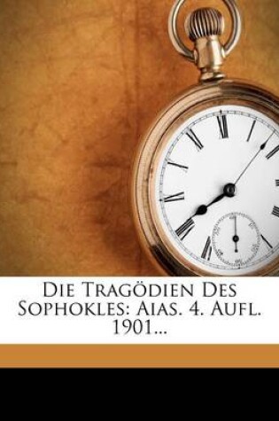 Cover of Die Tragodien Des Sophokles Zum Schulgebrauche Mit Erklarenden Anmerkungen Versehen.