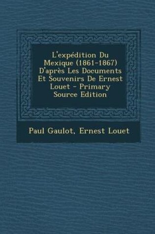 Cover of L'Expedition Du Mexique (1861-1867) D'Apres Les Documents Et Souvenirs de Ernest Louet