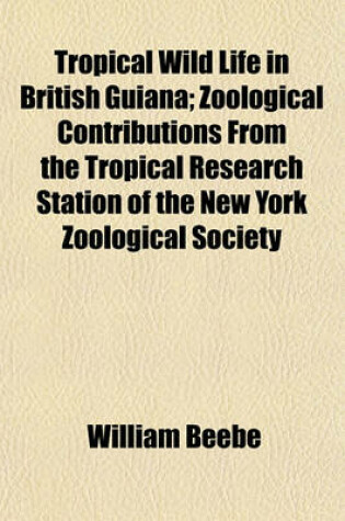 Cover of Tropical Wild Life in British Guiana; Zoological Contributions from the Tropical Research Station of the New York Zoological Society