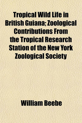 Book cover for Tropical Wild Life in British Guiana; Zoological Contributions from the Tropical Research Station of the New York Zoological Society