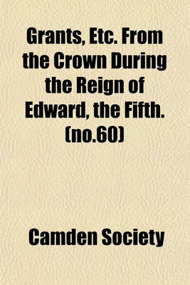 Book cover for Grants, Etc. from the Crown During the Reign of Edward, the Fifth. (No.60)