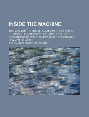 Book cover for Inside the Machine; Two Years in the Board of Aldermen, 1898-1899 a Study of the Legislative Features of the City Government of New York City Under the Greater New York Charter