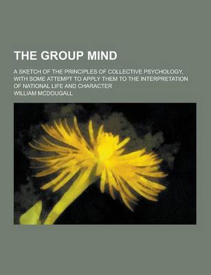 Book cover for The Group Mind; A Sketch of the Principles of Collective Psychology, with Some Attempt to Apply Them to the Interpretation of National Life and Charac