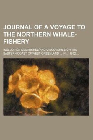 Cover of Journal of a Voyage to the Northern Whale-Fishery; Including Researches and Discoveries on the Eastern Coast of West Greenland in 1822