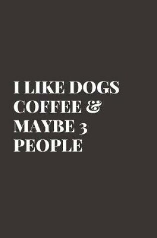 Cover of I Like Dogs Coffee & Maybe 3 People