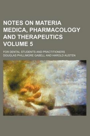 Cover of Notes on Materia Medica, Pharmacology and Therapeutics; For Dental Students and Practitioners Volume 5