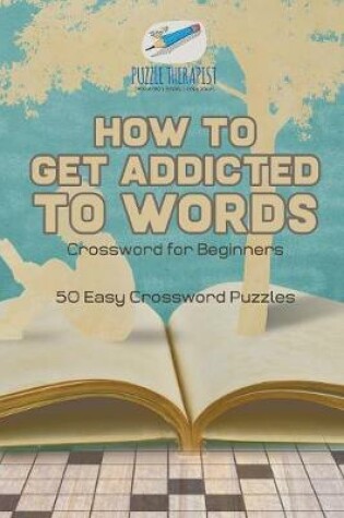 Cover of How to Get Addicted to Words Crossword for Beginners 50 Easy Crossword Puzzles