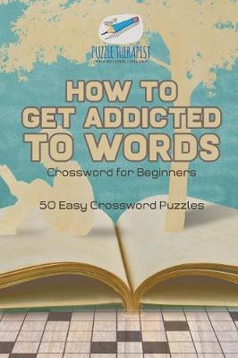 Book cover for How to Get Addicted to Words Crossword for Beginners 50 Easy Crossword Puzzles