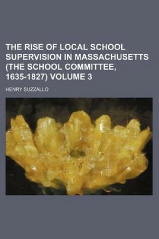 Cover of The Rise of Local School Supervision in Massachusetts (the School Committee, 1635-1827) Volume 3