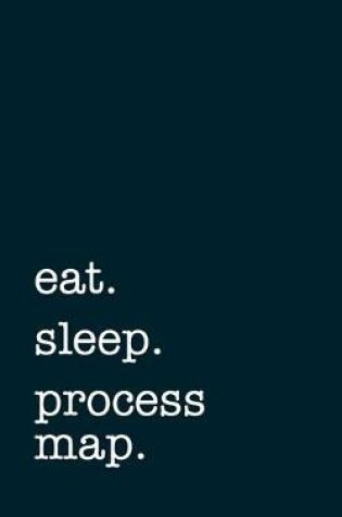 Cover of eat. sleep. process map. - Lined Notebook