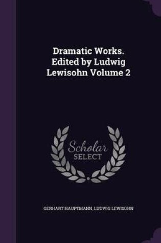 Cover of Dramatic Works. Edited by Ludwig Lewisohn Volume 2