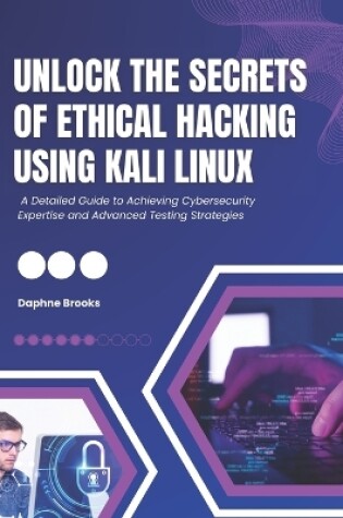 Cover of Unlock the Secrets of Ethical Hacking Using Kali Linux