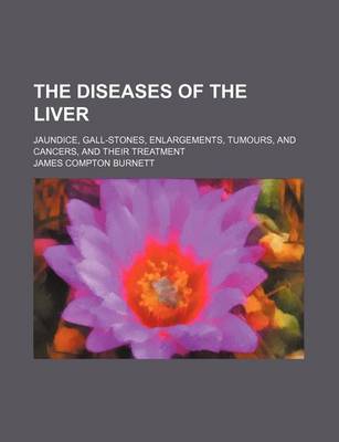 Book cover for The Diseases of the Liver; Jaundice, Gall-Stones, Enlargements, Tumours, and Cancers, and Their Treatment