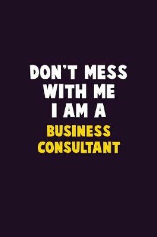 Cover of Don't Mess With Me, I Am A Business Consultant