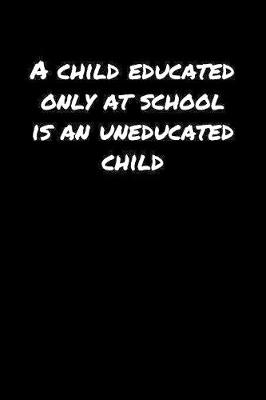 Book cover for A Child Educated Only At School Is An Uneducated Child�