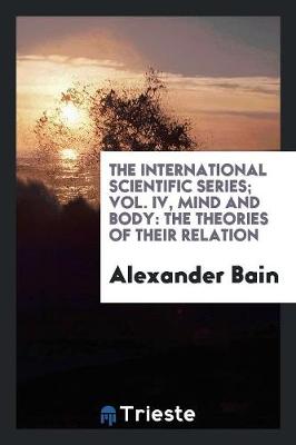 Book cover for The International Scientific Series; Vol. IV, Mind and Body