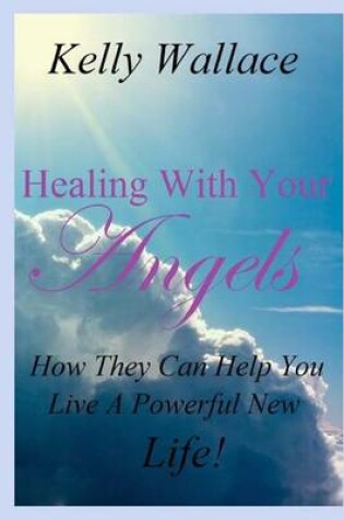 Cover of Healing with Your Angels - How They Can Help You Live a Powerful New Life!