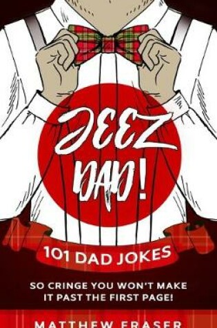 Cover of Jeez Dad! 101 Dad Jokes So Cringe You Won't Make it Past The First Page!