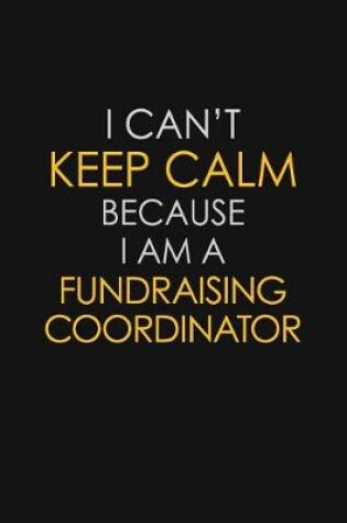 Cover of I Can't Keep Calm Because I Am A Fundraising Coordinator