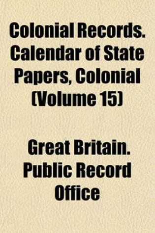 Cover of Colonial Records. Calendar of State Papers, Colonial (Volume 15)