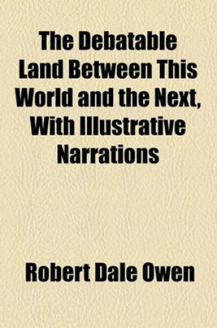 Cover of The Debatable Land Between This World and the Next, with Illustrative Narrations