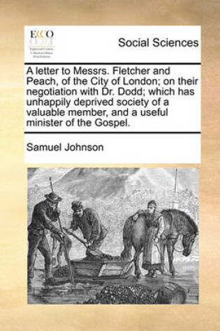 Cover of A Letter to Messrs. Fletcher and Peach, of the City of London; On Their Negotiation with Dr. Dodd; Which Has Unhappily Deprived Society of a Valuable Member, and a Useful Minister of the Gospel.