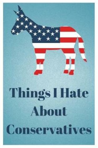Cover of Things I Hate about Conservatives