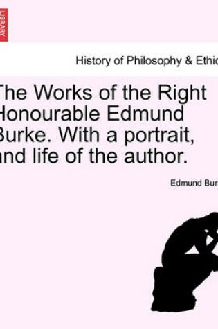 Cover of The Works of the Right Honourable Edmund Burke. with a Portrait, and Life of the Author.