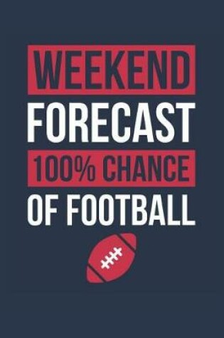 Cover of Football Notebook 'Weekend Forecast 100% Chance of Football' - Funny Gift for Football Player - Football Journal
