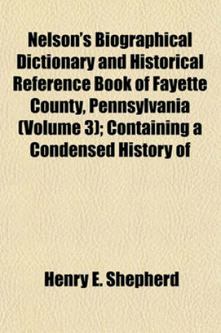 Cover of Nelson's Biographical Dictionary and Historical Reference Book of Fayette County, Pennsylvania (Volume 3); Containing a Condensed History of