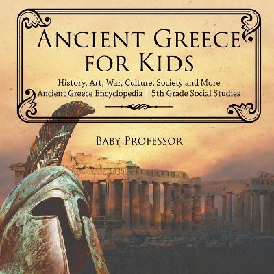 Cover of Ancient Greece for Kids - History, Art, War, Culture, Society and More Ancient Greece Encyclopedia 5th Grade Social Studies