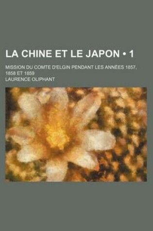 Cover of La Chine Et Le Japon (1); Mission Du Comte D'Elgin Pendant Les Annees 1857, 1858 Et 1859