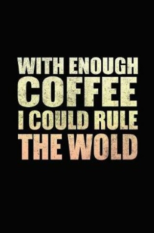 Cover of With Enough Coffee I Could Rule The World