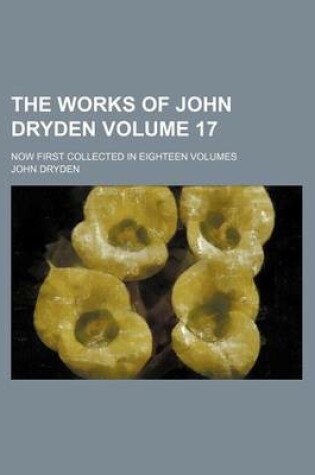 Cover of The Works of John Dryden Volume 17; Now First Collected in Eighteen Volumes