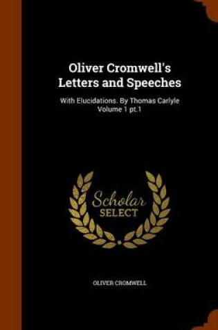 Cover of Oliver Cromwell's Letter and Speeches, with Elucidations, Volume 1 of II, Part 1, 1855 NY