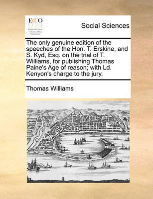 Book cover for The only genuine edition of the speeches of the Hon. T. Erskine, and S. Kyd, Esq. on the trial of T. Williams, for publishing Thomas Paine's Age of reason; with Ld. Kenyon's charge to the jury.