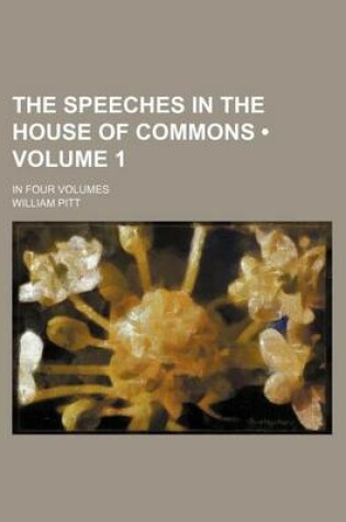 Cover of The Speeches in the House of Commons (Volume 1); In Four Volumes