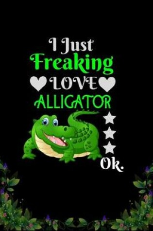 Cover of I Just Freaking Love Alligator OK
