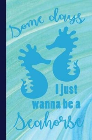 Cover of Some Days I Just Wanna Be a Seahorse