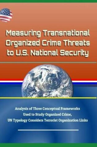 Cover of Measuring Transnational Organized Crime Threats to U.S. National Security - Analysis of Three Conceptual Frameworks Used to Study Organized Crime, Un Typology Considers Terrorist Organization Links