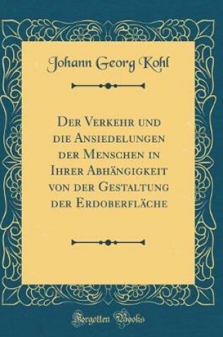 Cover of Der Verkehr Und Die Ansiedelungen Der Menschen in Ihrer Abhängigkeit Von Der Gestaltung Der Erdoberfläche (Classic Reprint)