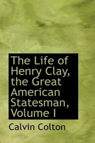 Cover of The Life of Henry Clay, the Great American Statesman, Volume I